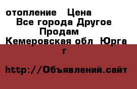 отопление › Цена ­ 50 000 - Все города Другое » Продам   . Кемеровская обл.,Юрга г.